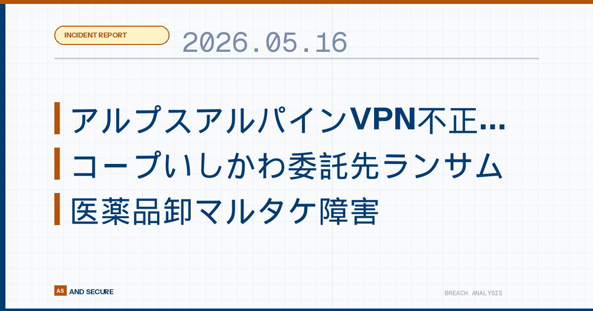 【インシデント速報】2026年5月16日｜アルプスアルパインVPN不正アクセス・コープいしかわ委託先ランサム・医薬品卸マルタケ障害