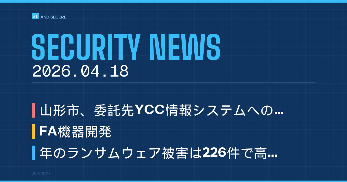 【セキュリティニュース】2026年4月18日号｜山形市委託先YCCに攻撃で50万件漏えい恐れ・新エフエイコムがランサム被害・警察庁2025年226件高止まり