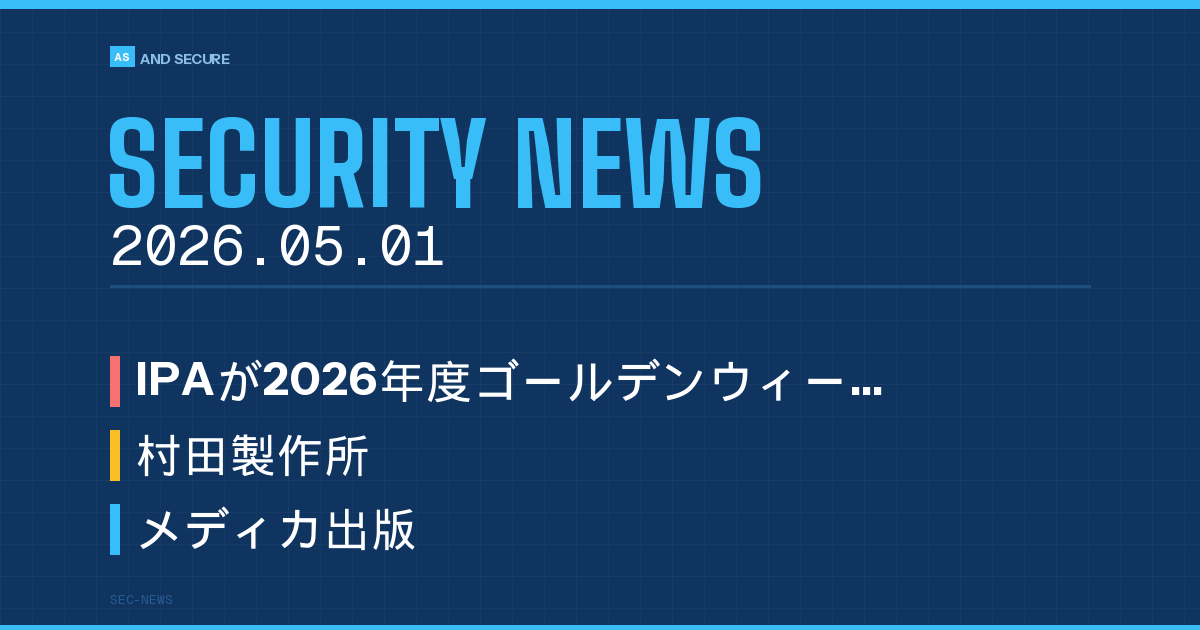 【セキュリティニュース】2026年5月1日号｜IPAがGW期間の情報セキュリティ注意喚起・村田製作所が不正アクセス第三報で約8.8万件流出可能性・メディカ出版が77.2万件漏えい可能性を発表