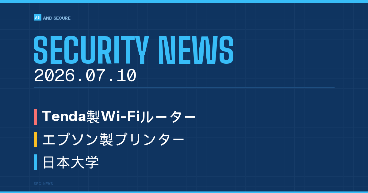 【セキュリティニュース】2026年7月10日号｜Tendaルーター隠しバックドア・エプソンプリンター脆弱性・日大乗っ取り