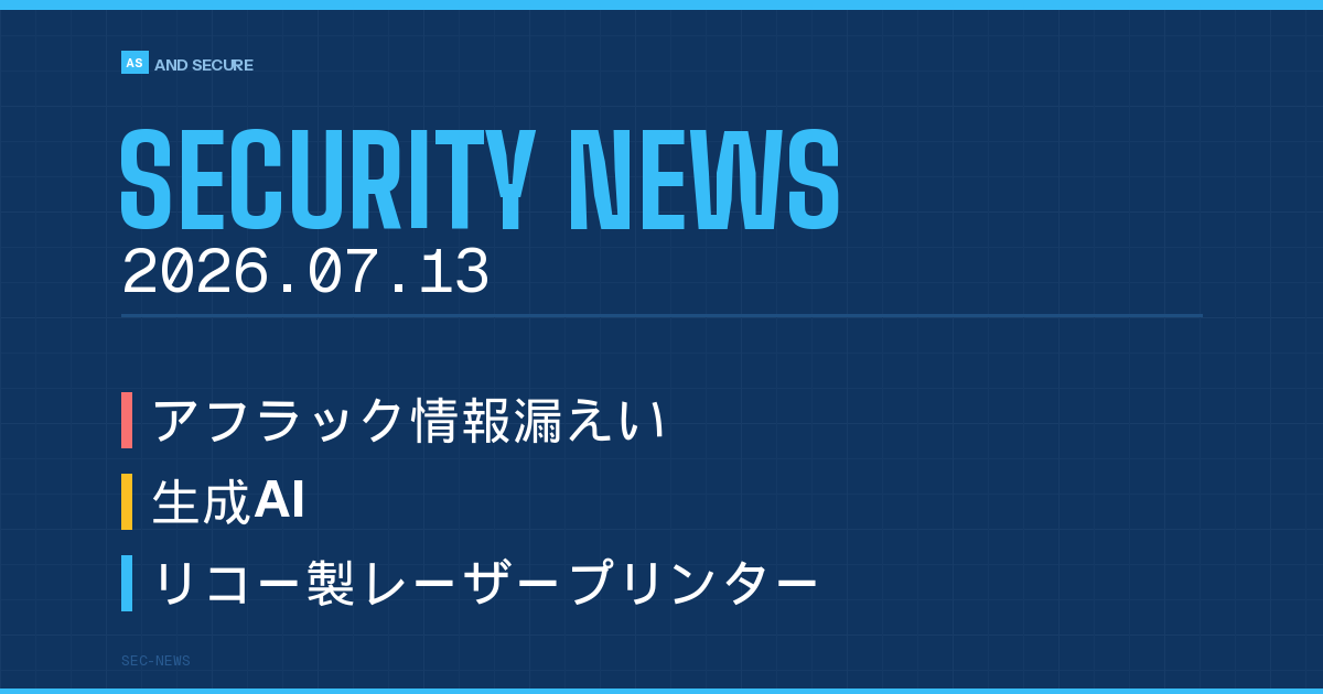 【セキュリティニュース】2026年7月13日号｜アフラックに報告徴求命令・生成AIで不正アクセス・リコー複合機の脆弱性