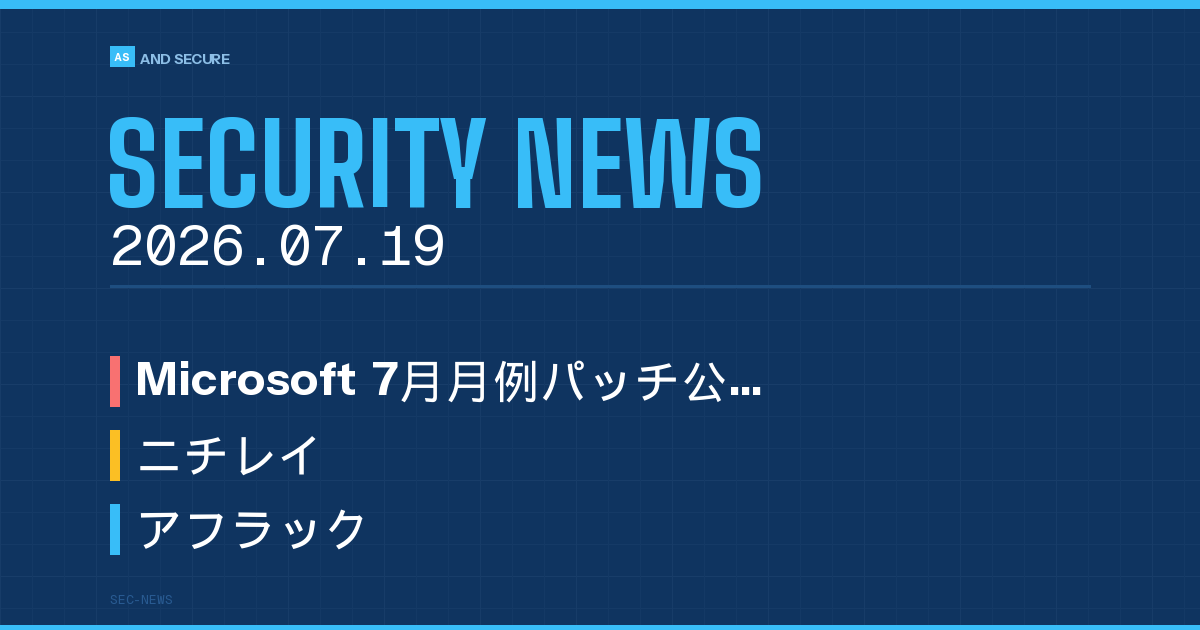 【セキュリティニュース】2026年7月19日号｜MS月例パッチ悪用2件・ニチレイ不正アクセス・アフラック440万人流出
