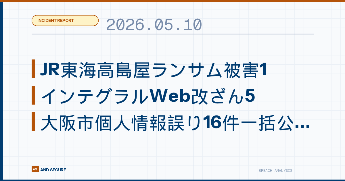 【インシデント速報】2026年5月10日|JR東海高島屋ランサム被害1,338件・インテグラルWeb改ざん5,441件・大阪市個人情報誤り16件一括公表