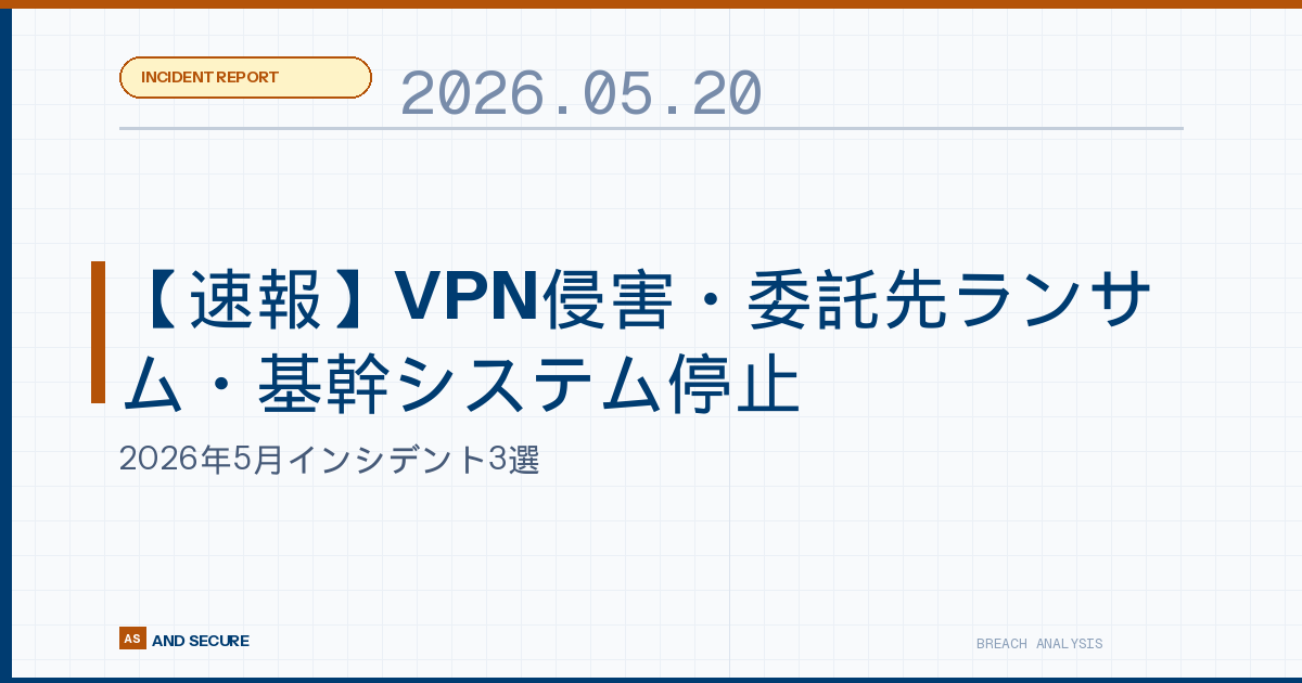 【速報】VPN侵害・委託先ランサム・基幹システム停止｜2026年5月インシデント3選