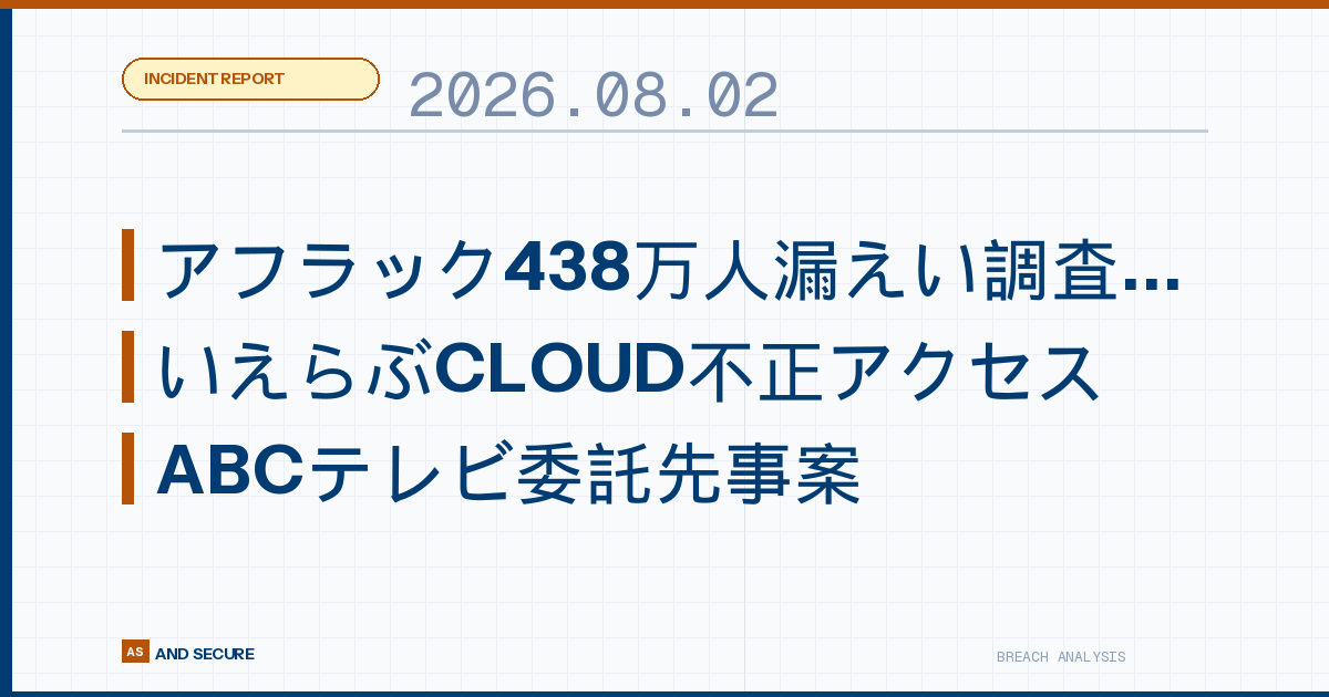 【インシデント速報】2026年8月1日｜アフラック438万人漏えい・いえらぶCLOUD不正アクセス・ABCテレビ委託先