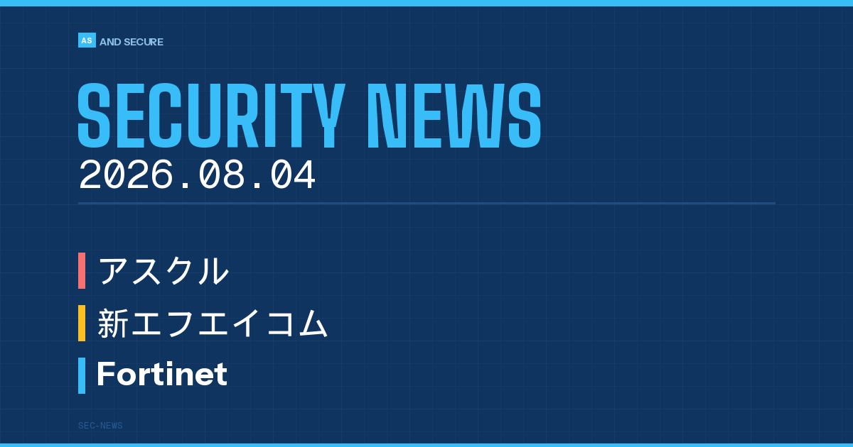 【セキュリティニュース】2026年8月4日号｜アスクル漏えい懸念134万件に拡大・新エフエイコム取引先情報流出・Fortinet脆弱性修正